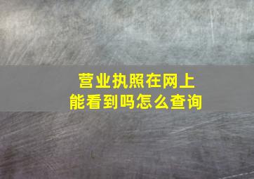 营业执照在网上能看到吗怎么查询