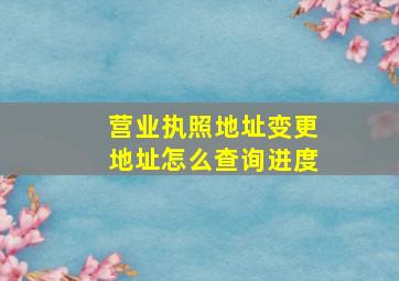 营业执照地址变更地址怎么查询进度