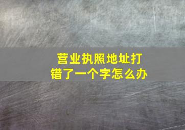 营业执照地址打错了一个字怎么办