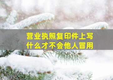 营业执照复印件上写什么才不会他人冒用