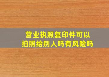 营业执照复印件可以拍照给别人吗有风险吗