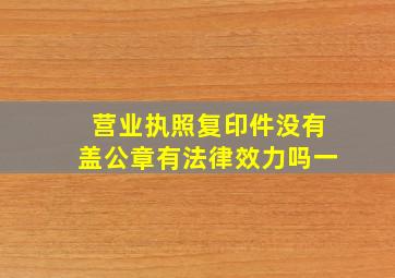 营业执照复印件没有盖公章有法律效力吗一