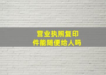 营业执照复印件能随便给人吗