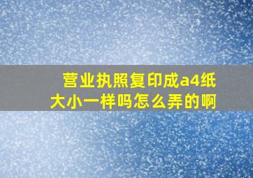 营业执照复印成a4纸大小一样吗怎么弄的啊