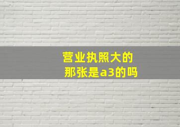 营业执照大的那张是a3的吗