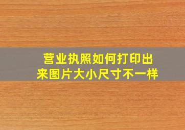 营业执照如何打印出来图片大小尺寸不一样