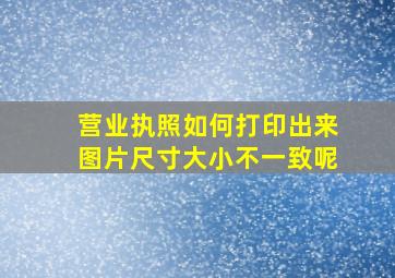 营业执照如何打印出来图片尺寸大小不一致呢