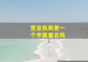 营业执照差一个字算重名吗