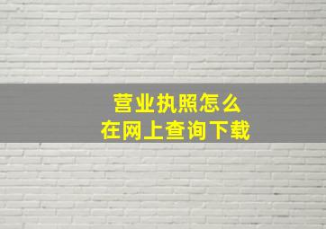 营业执照怎么在网上查询下载