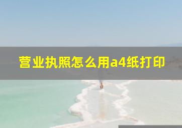 营业执照怎么用a4纸打印