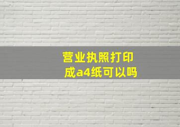 营业执照打印成a4纸可以吗