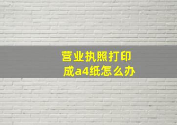 营业执照打印成a4纸怎么办