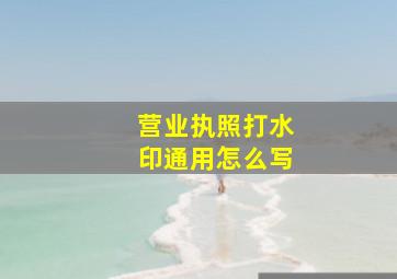 营业执照打水印通用怎么写