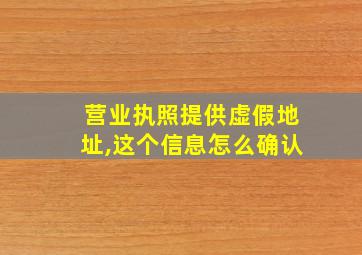 营业执照提供虚假地址,这个信息怎么确认