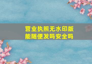 营业执照无水印版能随便发吗安全吗