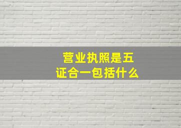 营业执照是五证合一包括什么