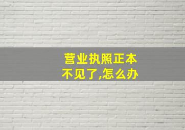 营业执照正本不见了,怎么办