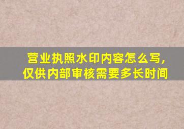 营业执照水印内容怎么写,仅供内部审核需要多长时间