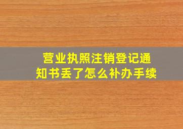 营业执照注销登记通知书丢了怎么补办手续