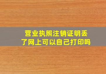 营业执照注销证明丢了网上可以自己打印吗