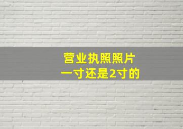 营业执照照片一寸还是2寸的