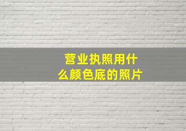 营业执照用什么颜色底的照片