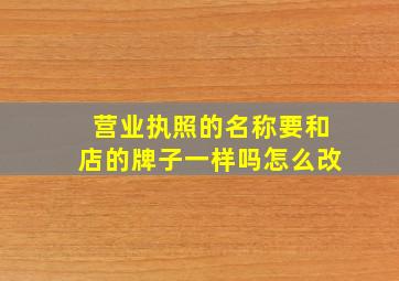 营业执照的名称要和店的牌子一样吗怎么改