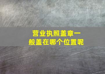 营业执照盖章一般盖在哪个位置呢