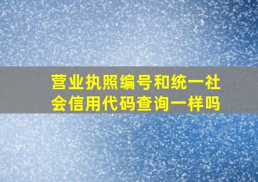 营业执照编号和统一社会信用代码查询一样吗