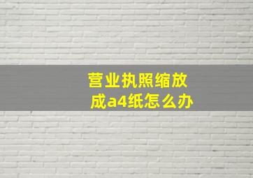 营业执照缩放成a4纸怎么办