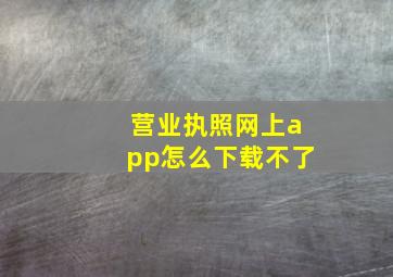 营业执照网上app怎么下载不了