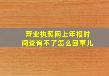 营业执照网上年报时间查询不了怎么回事儿