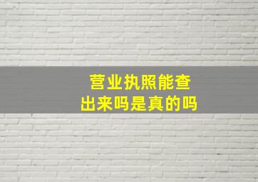 营业执照能查出来吗是真的吗