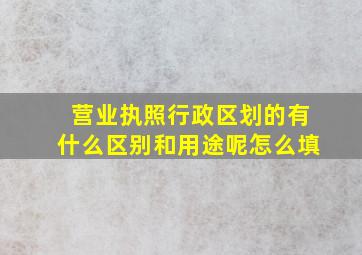 营业执照行政区划的有什么区别和用途呢怎么填