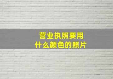 营业执照要用什么颜色的照片