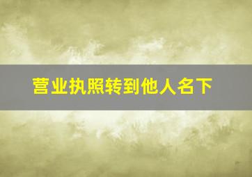 营业执照转到他人名下