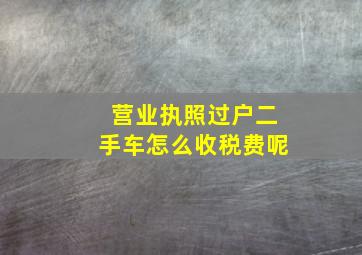 营业执照过户二手车怎么收税费呢