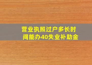 营业执照过户多长时间能办40失业补助金