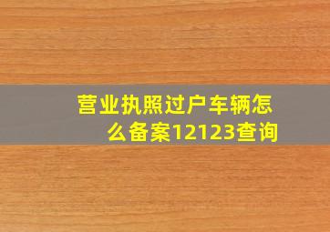 营业执照过户车辆怎么备案12123查询