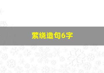 萦绕造句6字