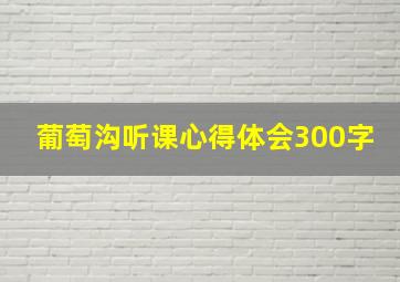 葡萄沟听课心得体会300字