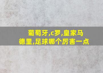 葡萄牙,c罗,皇家马德里,足球哪个厉害一点