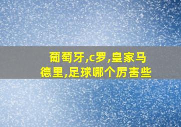 葡萄牙,c罗,皇家马德里,足球哪个厉害些