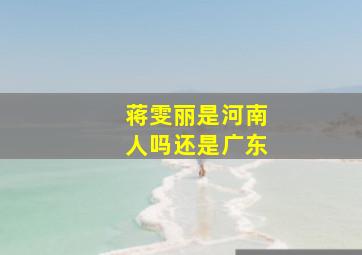 蒋雯丽是河南人吗还是广东