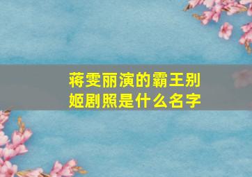 蒋雯丽演的霸王别姬剧照是什么名字