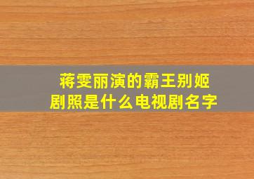 蒋雯丽演的霸王别姬剧照是什么电视剧名字