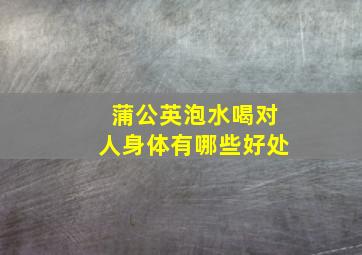 蒲公英泡水喝对人身体有哪些好处