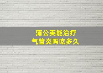 蒲公英能治疗气管炎吗吃多久