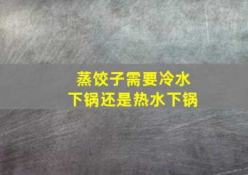 蒸饺子需要冷水下锅还是热水下锅