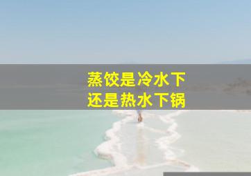 蒸饺是冷水下还是热水下锅